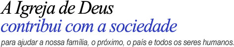 A Igreja de Deus contribui com a sociedade para ajudar a nossa família, o próximo, o país e todos os seres humanos.